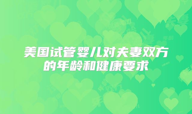 美国试管婴儿对夫妻双方的年龄和健康要求