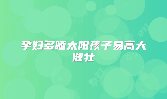 孕妇多晒太阳孩子易高大健壮
