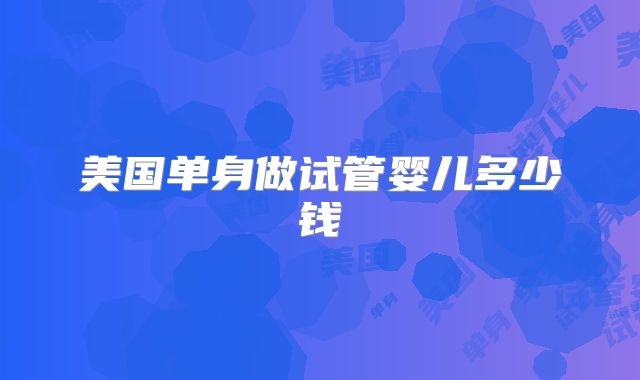 美国单身做试管婴儿多少钱