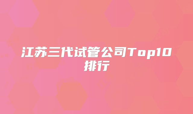 江苏三代试管公司Top10排行