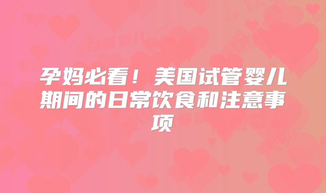孕妈必看!美国试管婴儿期间的日常饮食和注意事项