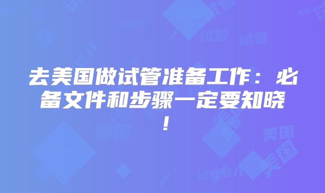 去美国做试管准备工作：必备文件和步骤一定要知晓！