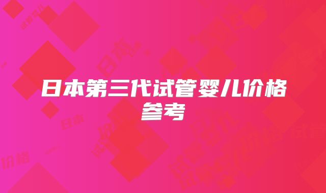 日本第三代试管婴儿价格参考