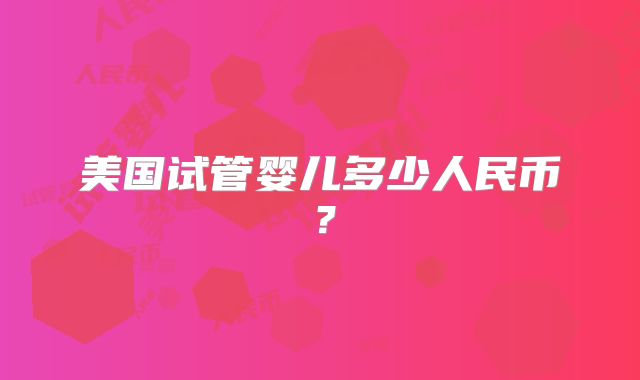 美国试管婴儿多少人民币？