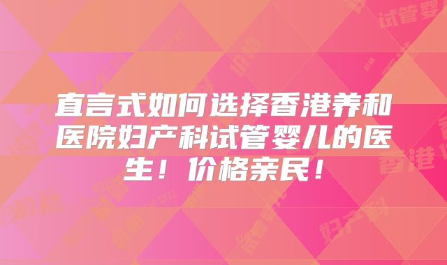 直言式如何选择香港养和医院妇产科试管婴儿的医生！价格亲民！