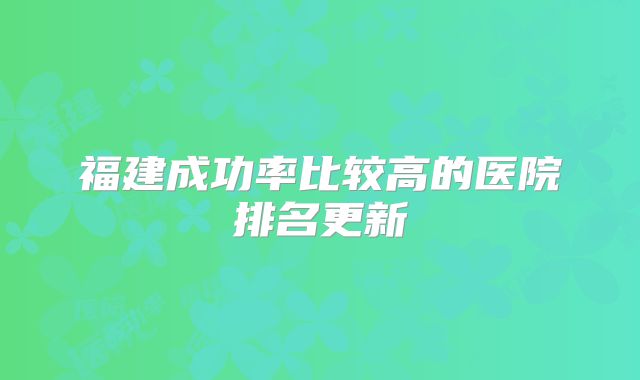 福建成功率比较高的医院排名更新