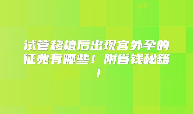 试管移植后出现宫外孕的征兆有哪些！附省钱秘籍！