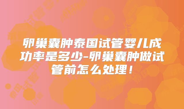 卵巢囊肿泰国试管婴儿成功率是多少-卵巢囊肿做试管前怎么处理！