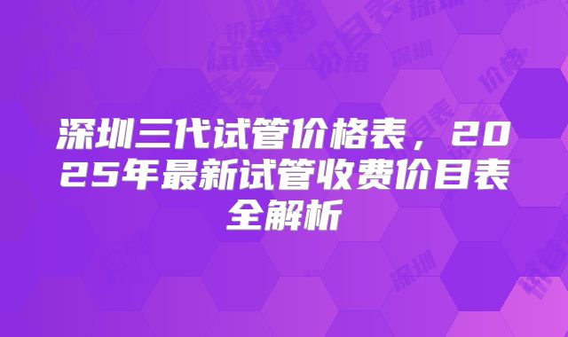 深圳三代试管价格表，2025年最新试管收费价目表全解析