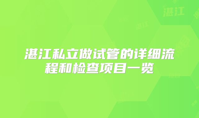湛江私立做试管的详细流程和检查项目一览