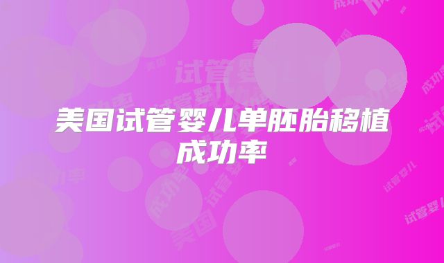 美国试管婴儿单胚胎移植成功率