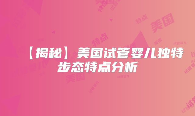 【揭秘】美国试管婴儿独特步态特点分析