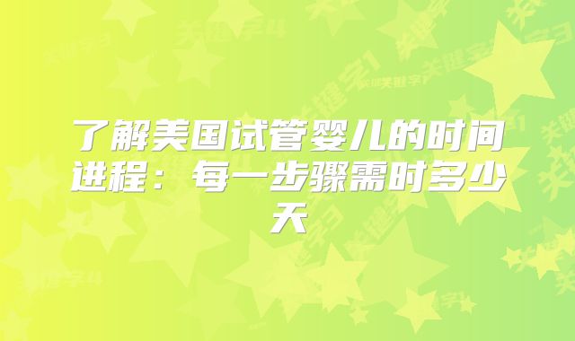 了解美国试管婴儿的时间进程：每一步骤需时多少天