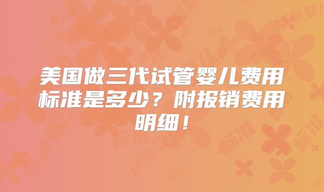 美国做三代试管婴儿费用标准是多少？附报销费用明细！