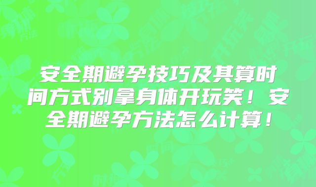 安全期避孕技巧及其算时间方式别拿身体开玩笑！安全期避孕方法怎么计算！