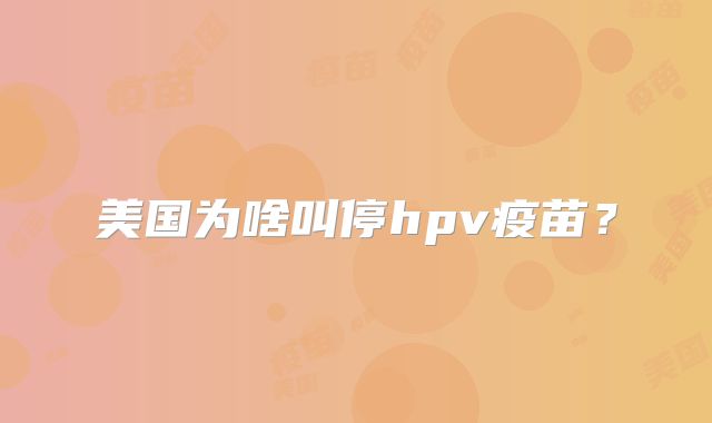美国为啥叫停hpv疫苗？