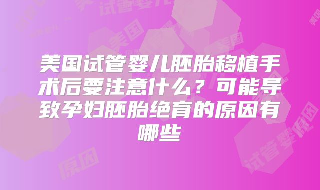 美国试管婴儿胚胎移植手术后要注意什么？可能导致孕妇胚胎绝育的原因有哪些
