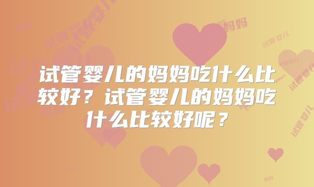 试管婴儿的妈妈吃什么比较好？试管婴儿的妈妈吃什么比较好呢？