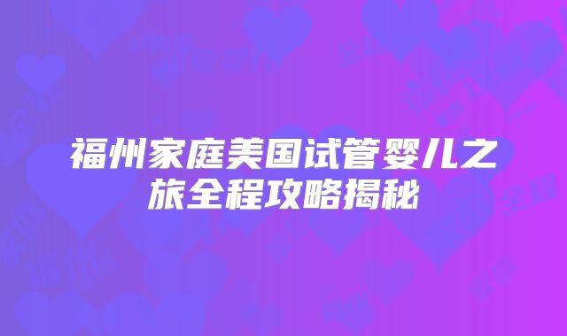 福州家庭美国试管婴儿之旅全程攻略揭秘