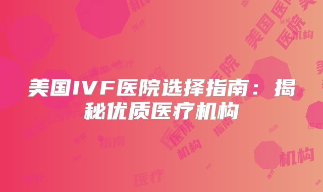 美国IVF医院选择指南:揭秘优质医疗机构