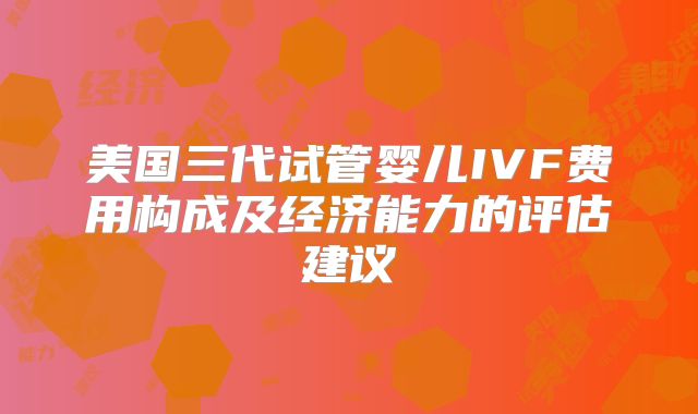美国三代试管婴儿IVF费用构成及经济能力的评估建议
