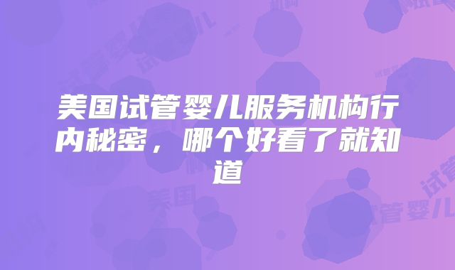 美国试管婴儿服务机构行内秘密，哪个好看了就知道