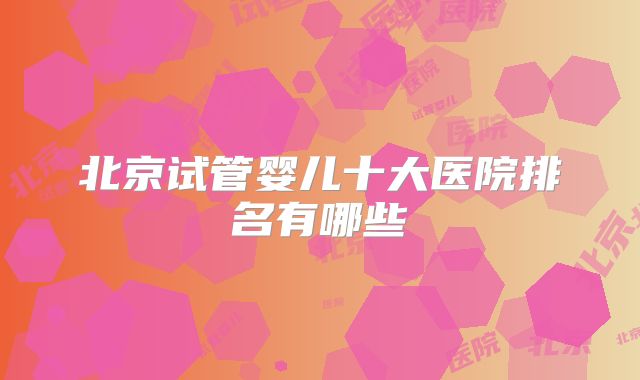 北京试管婴儿十大医院排名有哪些