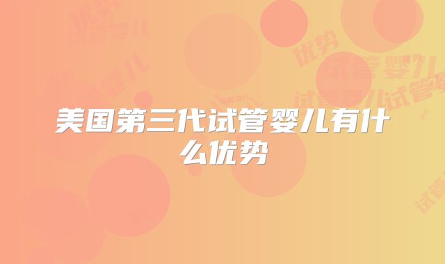 美国第三代试管婴儿有什么优势