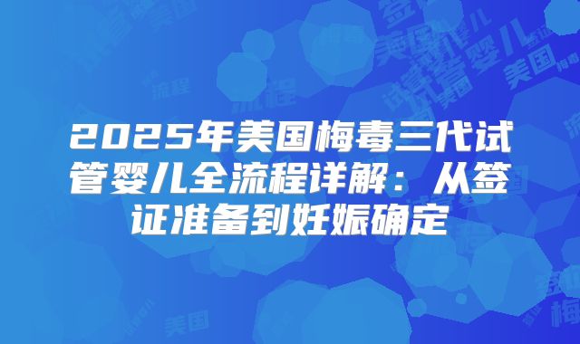 2025年美国梅毒三代试管婴儿全流程详解：从签证准备到妊娠确定