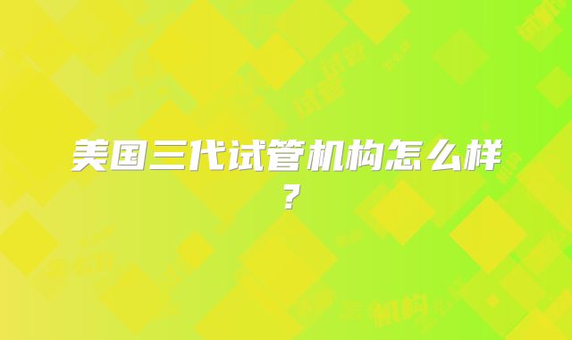 美国三代试管机构怎么样？
