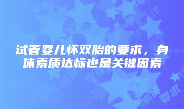 试管婴儿怀双胎的要求，身体素质达标也是关键因素