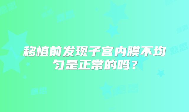 移植前发现子宫内膜不均匀是正常的吗？