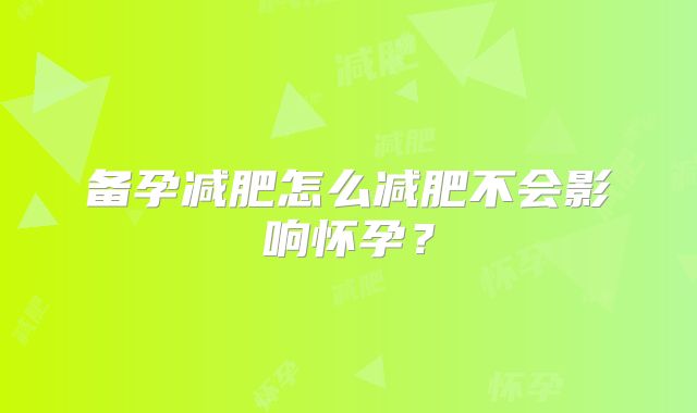 备孕减肥怎么减肥不会影响怀孕？