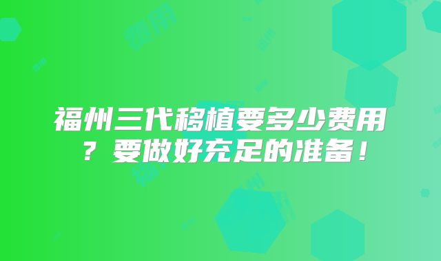 福州三代移植要多少费用?要做好充足的准备!