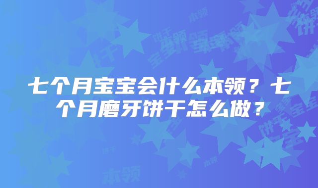 七个月宝宝会什么本领？七个月磨牙饼干怎么做？