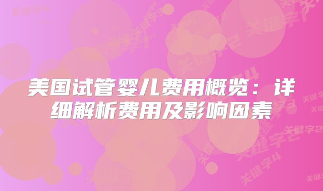 美国试管婴儿费用概览：详细解析费用及影响因素