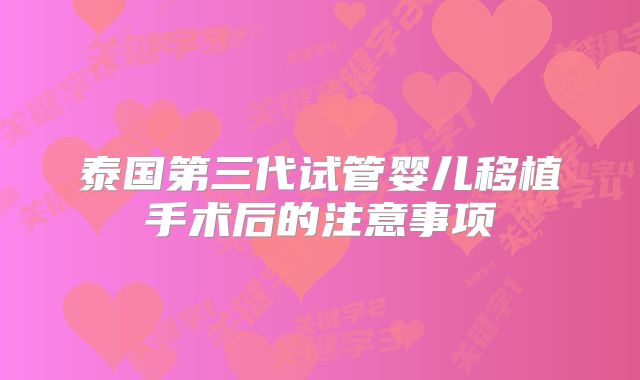 泰国第三代试管婴儿移植手术后的注意事项