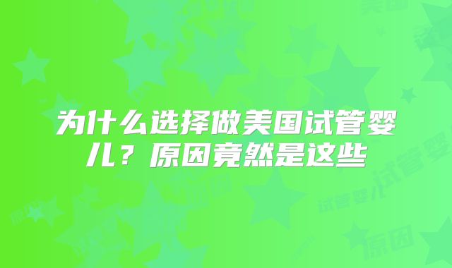 为什么选择做美国试管婴儿？原因竟然是这些