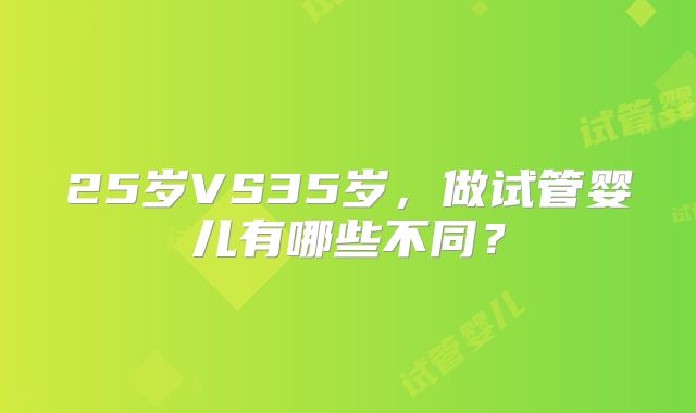 25岁VS35岁，做试管婴儿有哪些不同？