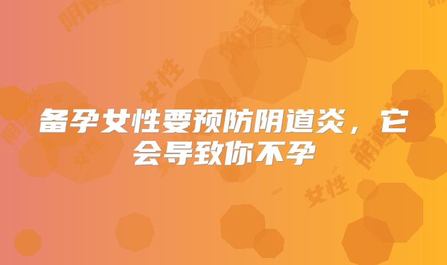备孕女性要预防阴道炎,它会导致你不孕