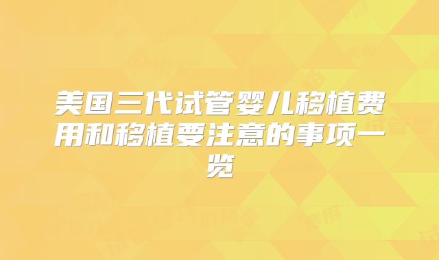 美国三代试管婴儿移植费用和移植要注意的事项一览