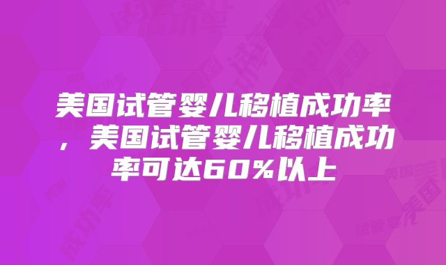 美国试管婴儿移植成功率，美国试管婴儿移植成功率可达60%以上