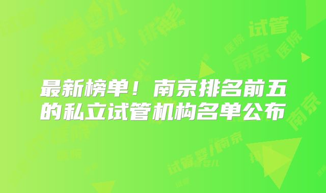 最新榜单！南京排名前五的私立试管机构名单公布