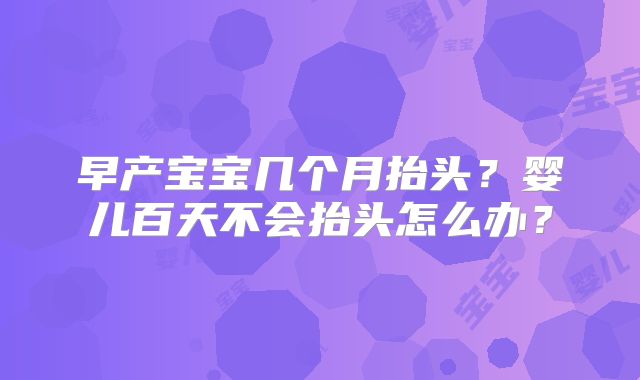 早产宝宝几个月抬头？婴儿百天不会抬头怎么办？