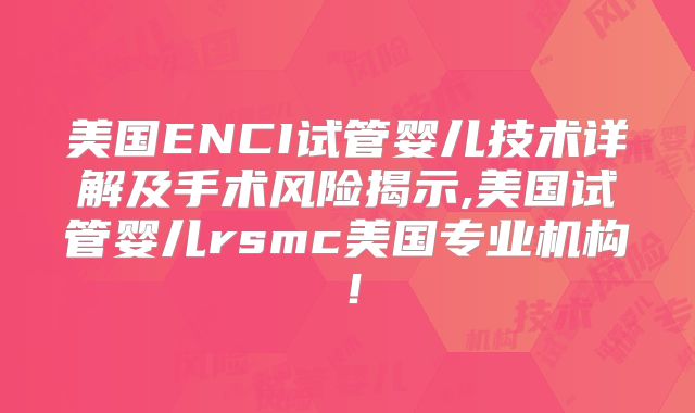 美国ENCI试管婴儿技术详解及手术风险揭示,美国试管婴儿rsmc美国专业机构！