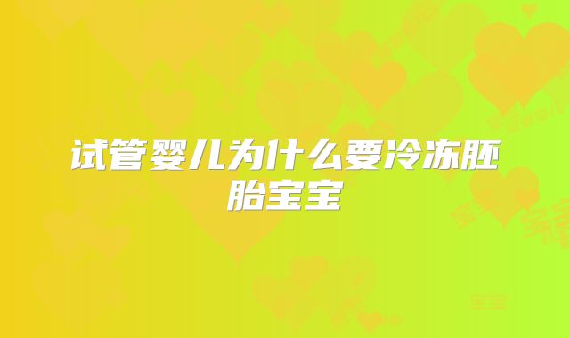 试管婴儿为什么要冷冻胚胎宝宝