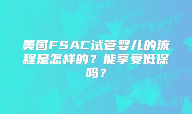 美国FSAC试管婴儿的流程是怎样的?能享受低保吗?