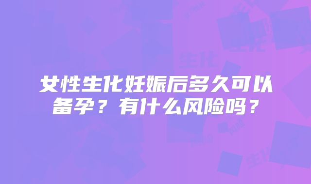 女性生化妊娠后多久可以备孕？有什么风险吗？