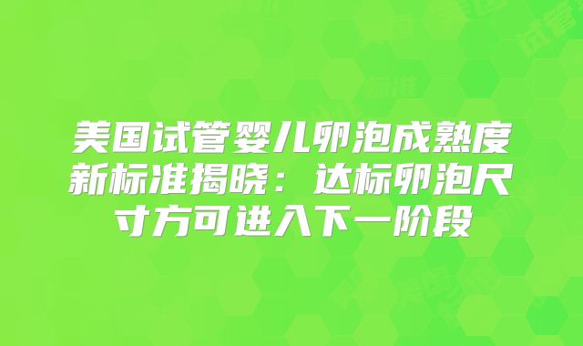 美国试管婴儿卵泡成熟度新标准揭晓：达标卵泡尺寸方可进入下一阶段