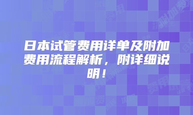 日本试管费用详单及附加费用流程解析,附详细说明!